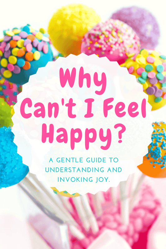 Why Can't I Feel Happy? A Gentle Guide to Understanding and Invoking Joy